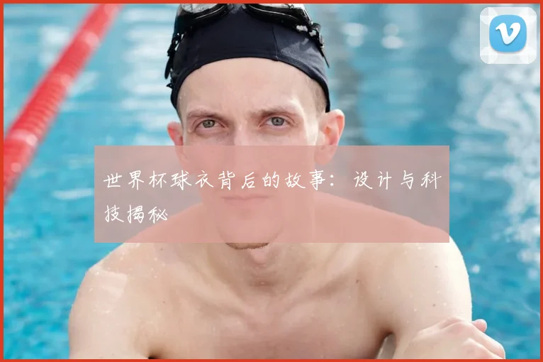 世界杯球衣背后的故事:设计与科技揭秘