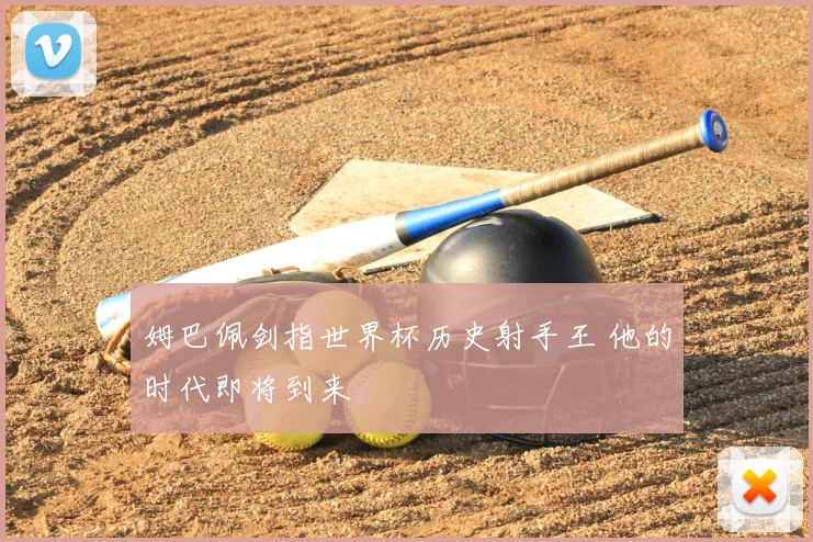 姆巴佩剑指世界杯历史射手王 他的时代即将到来