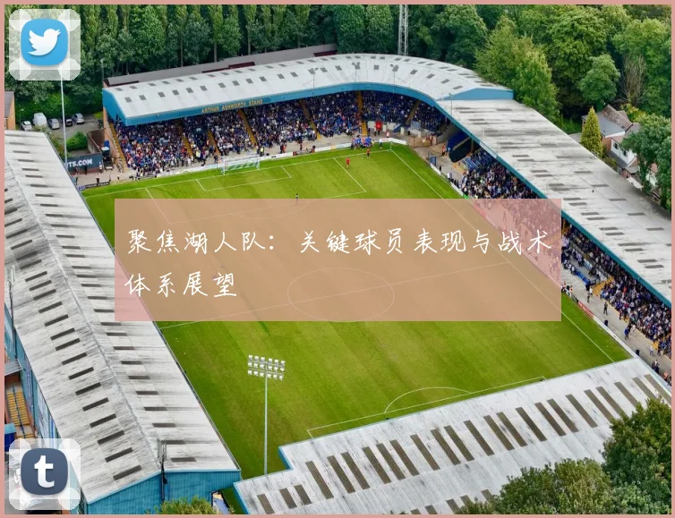 聚焦湖人队：关键球员表现与战术体系展望