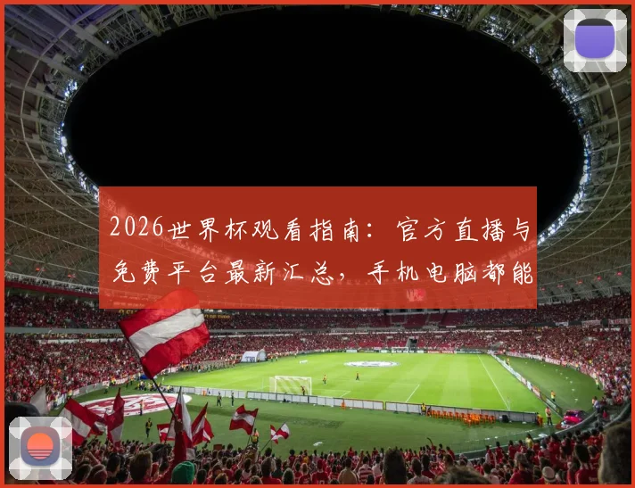 2026世界杯观看指南：官方直播与免费平台最新汇总，手机电脑都能看