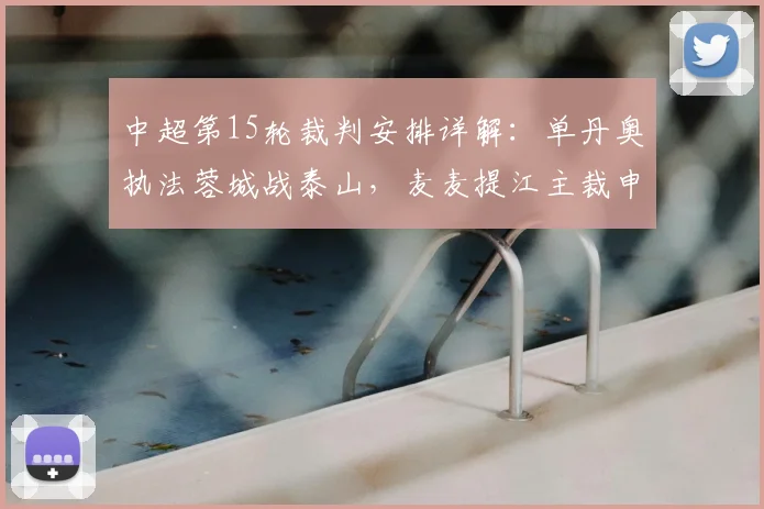 中超第15轮裁判安排详解：单丹奥执法蓉城战泰山，麦麦提江主裁申花焦点战