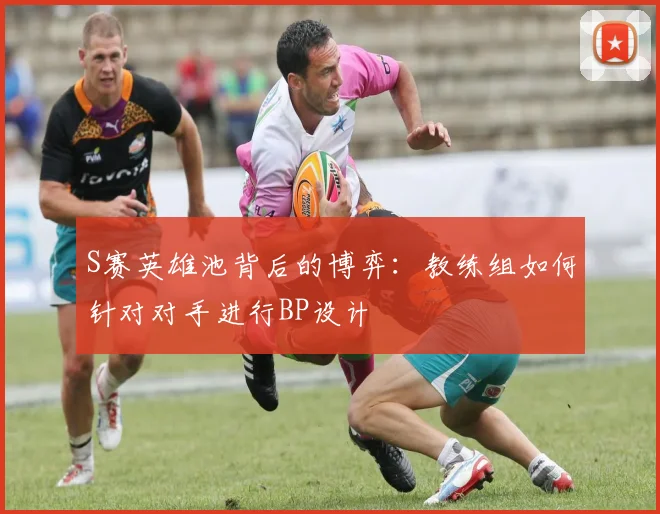 S赛英雄池背后的博弈：教练组如何针对对手进行BP设计