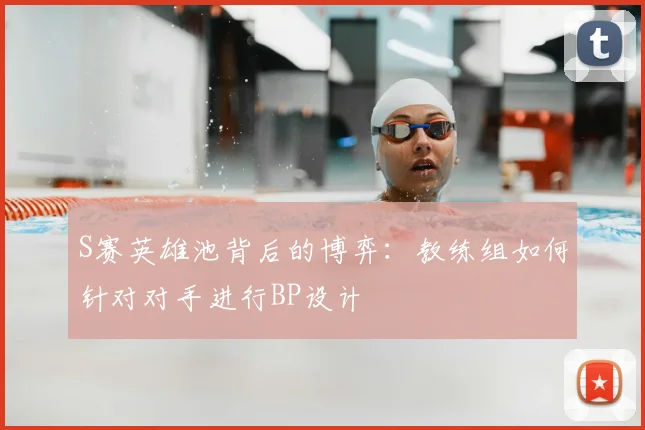 S赛英雄池背后的博弈：教练组如何针对对手进行BP设计