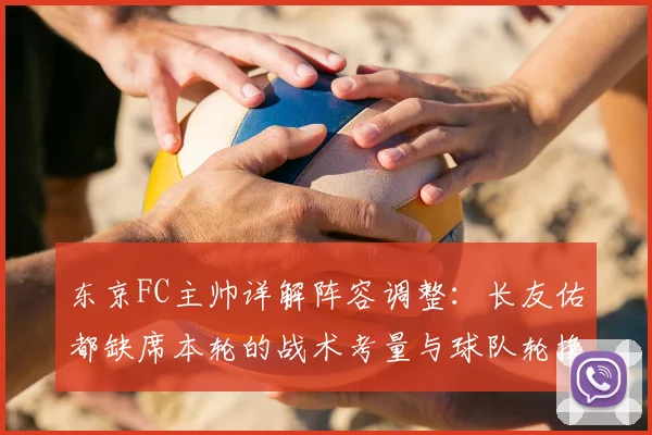 东京FC主帅详解阵容调整：长友佑都缺席本轮的战术考量与球队轮换策略