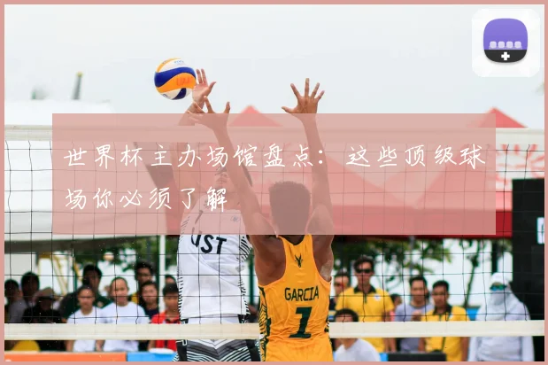 世界杯主办场馆盘点：这些顶级球场你必须了解