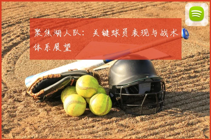 聚焦湖人队：关键球员表现与战术体系展望