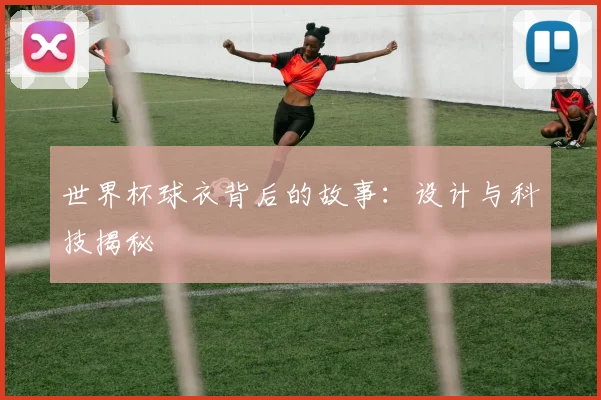 世界杯球衣背后的故事:设计与科技揭秘