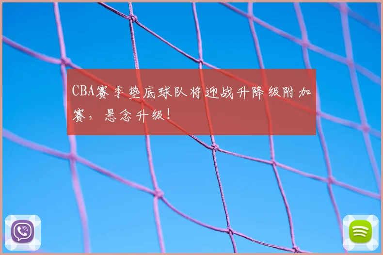 CBA赛季垫底球队将迎战升降级附加赛，悬念升级！