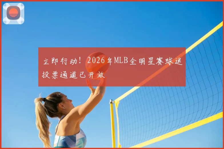 立即行动!2026年MLB全明星赛球迷投票通道已开放